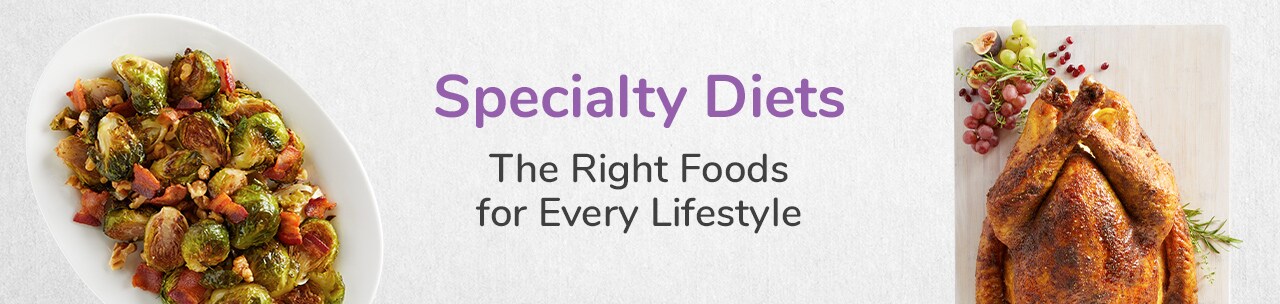 Specialty Diets. The Right Foods for Every Lifestyle. Specialty Diets. The Right Foods for Every Lifestyle.